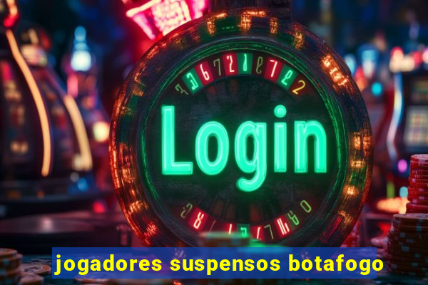 jogadores suspensos botafogo